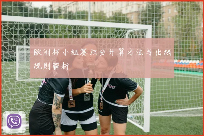 欧洲杯小组赛积分计算方法与出线规则解析