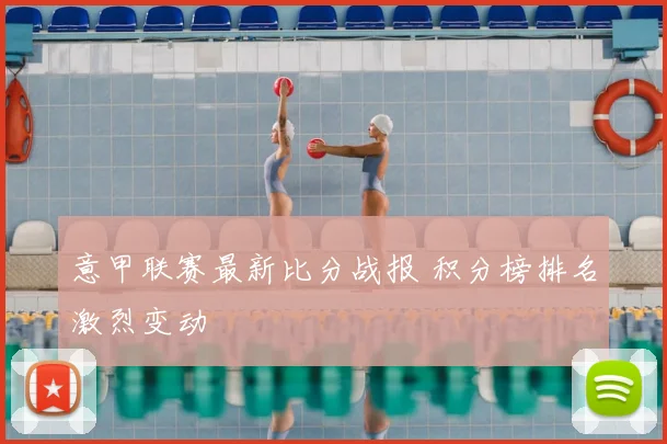 意甲联赛最新比分战报 积分榜排名激烈变动