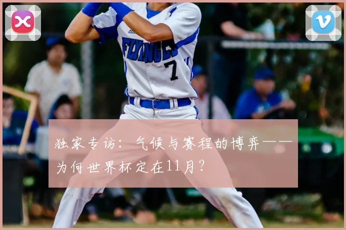独家专访：气候与赛程的博弈——为何世界杯定在11月？